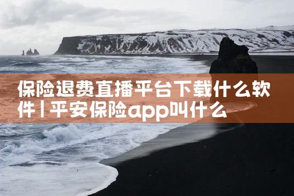 保险退费直播平台下载什么软件