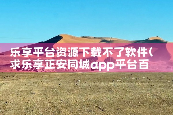 乐享平台资源下载不了软件