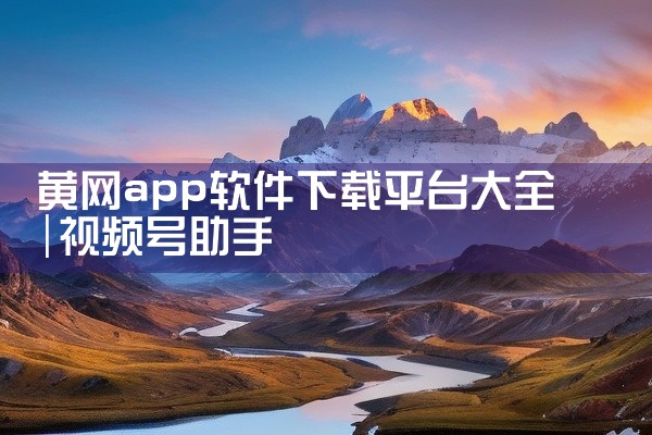 黄网app软件下载平台大全