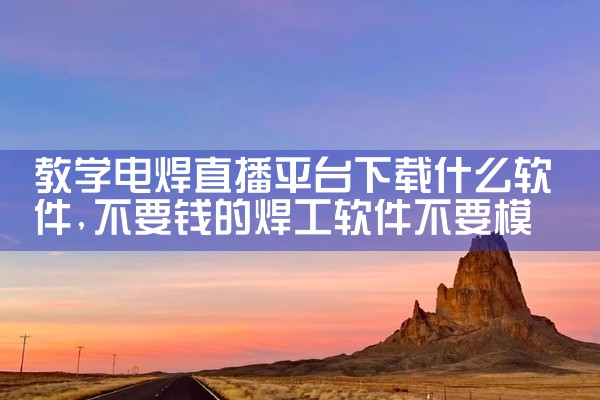 教学电焊直播平台下载什么软件