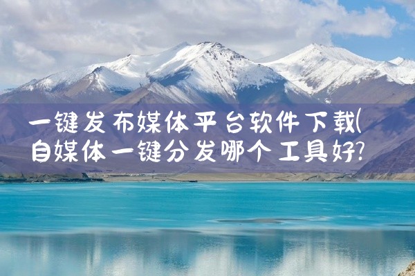 一键发布媒体平台软件下载