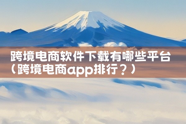 跨境电商软件下载有哪些平台