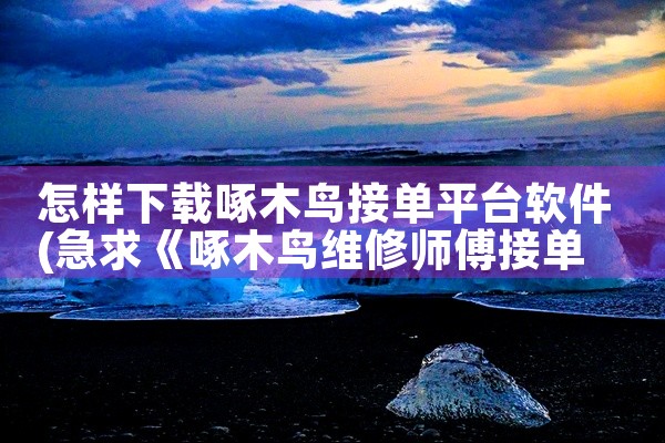 怎样下载啄木鸟接单平台软件